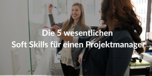 5 wesentlichen Soft Skills für einen Projektmanager