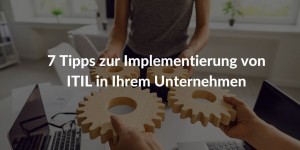 7 Tipps zur Implementierung von ITIL in Ihrem Unternehmen