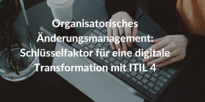 Organisatorisches-Aenderungsmanagement-Schluesselfaktor-fuer-eine-digitale-transformation-mit-itil-4-