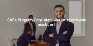 SAFe Program Consultan: wer ist er und was macht er?