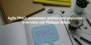 Agile PMO: Umarmen, prüfen und anpassen - Interview mit Philippe Ribue