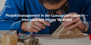 Projektmanagement in der Luxusgüterindustrie - Interview mit Marco Vicentini