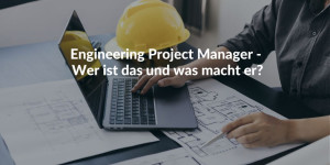 Engineering Project Manager - Wer ist das und was macht er?