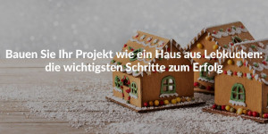 Bauen Sie Ihr Projekt wie ein Haus aus Lebkuchen: die wichtigsten Schritte zum Erfolg