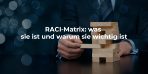 RACI-Matrix: Was sie ist und warum sie wichtig ist