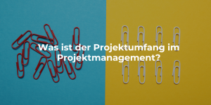 Was ist der Projektumfang im Projektmanagement?