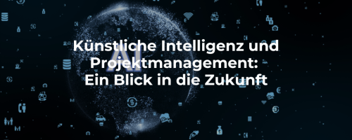 Künstliche Intelligenz (KI) und Projektmanagement: Ein Blick in die Zukunft