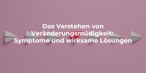 Das Verstehen von Veränderungsmüdigkeit Symptome und wirksame Lösungen