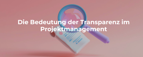 Die Bedeutung der Transparenz im Projektmanagement