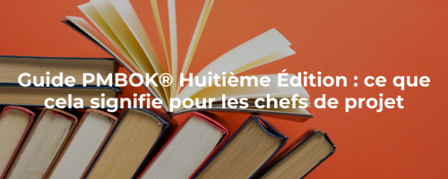 Guide PMBOK® Huitième Édition : ce que cela signifie pour les chefs de projet
