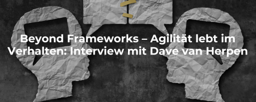 Beyond Frameworks – Agilität lebt im Verhalten: Interview mit Dave van Herpen