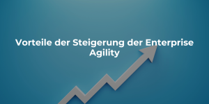 Vorteile der Steigerung der Enterprise Agility