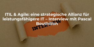 ITIL & Agile: eine strategische Allianz für leistungsfähigere IT – Interview mit Pascal Bouthillon